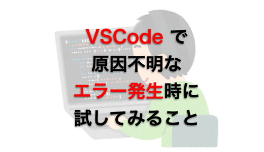 VSCodeで原因不明なエラーが発生した時に試してみること